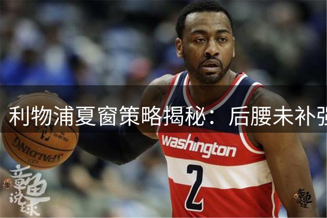 利物浦夏窗策略揭秘：后腰未补强 主帅坚信战术可解